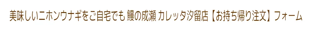 美味しいニホンウナギをご自宅でも 鰻の成瀬 カレッタ汐留店【お持ち帰り注文】フォーム